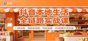 抖音本地生活全链路实战课：门店运营，爆款短视频，同城直播，从0到爆引流变现-网创资源