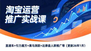 （17200期）淘宝运营推广实战课，直通车+引力魔方+赛马测款+达摩盘人群推广等（更新26年1月）-网创资源