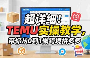 超详细！TEMU实操教学，带你从0到1做跨境拼多多-网创资源