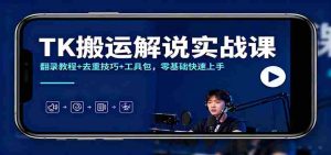 TK搬运解说实战课：翻录教程+去重技巧+工具包，零基础快速上手-网创资源