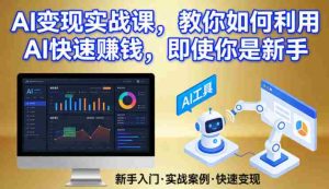 AI变现实战课，教你如何利用AI快速賺钱，即使你是新手-网创资源