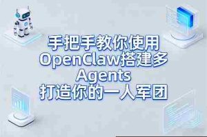 手把手教你使用OpenClaw搭建多Agents打造你的一人军团-网创资源