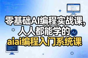 零基础AI编程实战课，人人都能学的ai编程入门系统课-网创资源