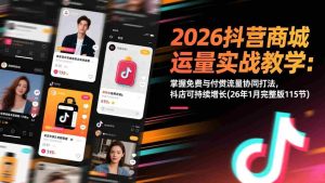 （17165期）2026抖音商城运营实战教学：掌握免费与付费流量协同打法，抖店可持续增长(26年1月完整版115节)-网创资源