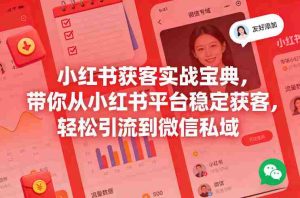 小红书获客实战宝典，带你从小红书平台稳定获客，轻松引流到微信私域-网创资源