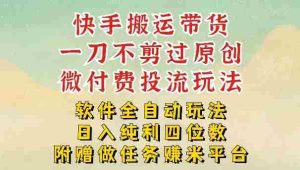 2026最新最全快手搬运带货方法，一刀不剪过原创，轻松带你日入四位数【揭秘】-网创资源