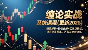 （17136期）缠论实战系统课程(更新2026)，理论解析+行情分解+买卖点捕捉，提升交易胜率，月收益突破50%-网创资源