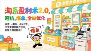 （17127期）淘系盈利术2.0，避坑、爆单、全站优化，三天掌握高投产玩法，实现月利润翻倍！-网创资源