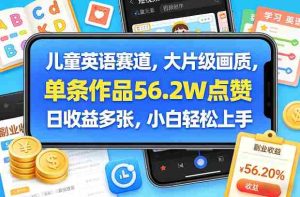 儿童英语赛道，大片级画质，单条作品56.2W点赞，日收益多张，小白轻松上手-网创资源