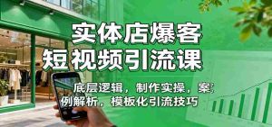 实体店爆客短视频引流课：底层逻辑，制作实操，案例解析，模板化引流技巧-网创资源