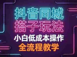 抖音同城搭子玩法，团队长期稳定的玩法拆解，小白低成本操作，全流程教学-网创资源