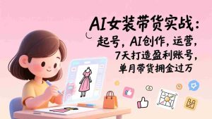 （17117期）AI女装带货实战班（更新）：起号，AI创作，运营，7天打造盈利账号，单月带货佣金过万-网创资源