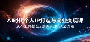 AI时代个人IP打造与商业变现课，从AI工具整合到规模化扩张全流程-网创资源