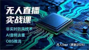 （17113期）无人直播实战课，非实时防风技术、AI音频去重、OBS推流，建立技术壁垒，月入5w+（更新2026）-网创资源