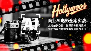 （17092期）商业AI电影全案实战：从接单到交付，掌握将创意可靠地转化为客户付费成果的全套方法论-网创资源