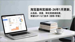 （17105期）淘宝盈利实操班-26年1月更新，从选品、流量、转化到渠道拓展，掌握SOP+12门技术（音频+字幕）-网创资源