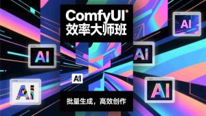 （17107期）ComfyUI效率大师班：工作流搭建，批量生成，将个人AI出图效率提升5-10倍，月接单收入1-3万-网创资源