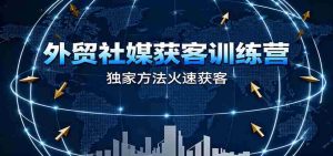 外贸社媒获客训练营，独家方法火速获客、提升成交，实现外贸降维打击-网创资源
