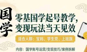 国学小白零基起号，实操当天见效，单账号日收益1k+，适合人群:宝妈、学生党、上班族【揭秘】-网创资源