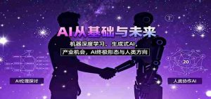 AI从基础与未来，机器深度学习，生成式AI ，产业机会，AI终极形态与人类方向-网创资源