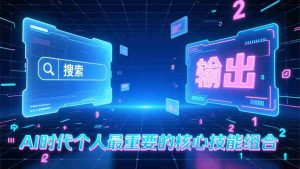 （17074期）付费文章：AI时代个人最重要的核心技能组合：“输出能力”和“搜索能力”-网创资源