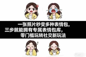 一张照片秒变多种表情包，三步就能拥有专属表情包库，零门槛玩转社交新玩法【文档】-网创资源