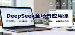 DeepSeek全场景应用课：职场写作、 PPT制作、数据分析、亲子教育、自媒体创作等-网创资源