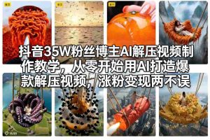 抖音35W粉丝博主AI解压视频制作教学，从零开始用AI打造爆款解压视频，涨粉变现两不误-网创资源