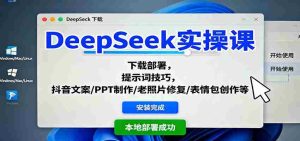DeepSeek实操课：下载部署，提示词技巧，抖音文案/PPT制作/老照片修复/表情包创作等-网创资源