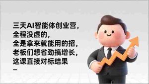 （17045期）三天AI智能体创业营，全程没虚的，全是拿来就能用的招，老板们想省劲搞增长，这课直接对标结果-网创资源