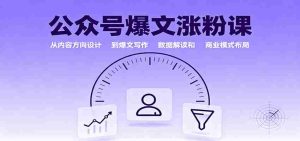 公众号爆文涨粉课：从内容方向设计到爆文写作，数据解读和商业模式布局-网创资源