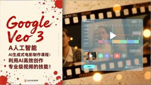 （17032期）Google Veo 3人工智能AI生成式电影制作课程：利用AI高效创作专业级视频的技能！-网创资源