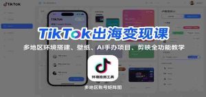 TikTok出海变现课：多地区环境搭建、壁纸、AI 手办项目、剪映全功能教学-网创资源