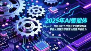 （17009期）2025年AI智能体（Agent）与自动化工作流开发全栈实战课，掌握从搭建到部署落地完整开发能力-网创资源