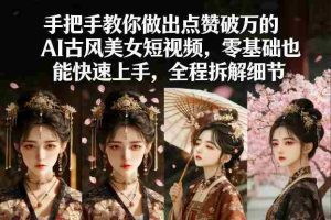 手把手教你做出点赞破万的AI古风美女短视频，零基础也能快速上手，全程拆解细节-网创资源