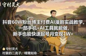抖音60W粉丝博主付费AI漫剧实战教学，一部手机+AI工具就能做，新手也能快速起号月变现1W+-网创资源