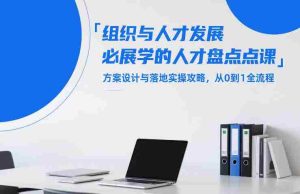 组织与人才发展必学的人才盘点课，方案设计与落地实操攻略，从0到1全流程-网创资源