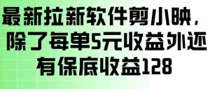 最新拉新软件剪小映，除了每单5米收益外还有保底收益128，一部手机轻松賺钱-网创资源