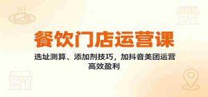 餐饮门店运营课：选址测算、添加剂技巧，加抖音美团运营，高效盈利-网创资源