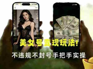 最新美女号变现玩法！不违规不封号，变现路径多，完整教程拆解！-网创资源