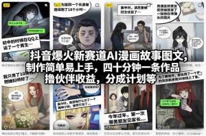 抖音爆火新赛道AI漫画故事图文，制作简单易上手，四十分钟一条作品，撸伙伴收益，分成计划等-网创资源