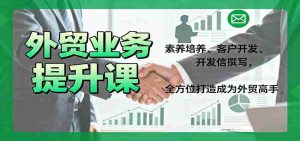 外贸业务提升课：素养培养、客户开发、开发信撰写，全方位打造成为外贸高手-网创资源