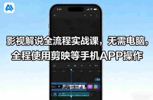 影视解说全流程实战课，无需电脑，全程使用剪映等手机APP操作-网创资源