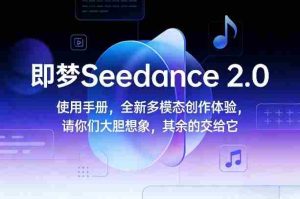 即梦Seedance 2.0使用手册，全新多模态创作体验，请你们大胆想象，其余的交给它-网创资源