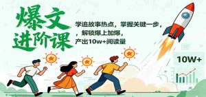 爆文进阶课：学追故事热点，掌握关键一步，解锁爆上加爆，产出10w+阅读量-网创资源