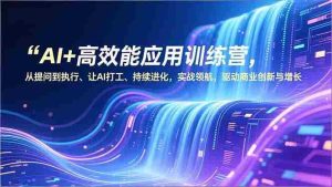 （16940期）AI+高效能应用训练营，从提问到执行、让AI打工、持续进化，实战领航，驱动商业创新与增长-网创资源