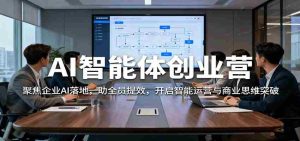 AI智能体创业营：聚焦企业AI落地，助全员提效，开启智能运营与商业思维突破-网创资源