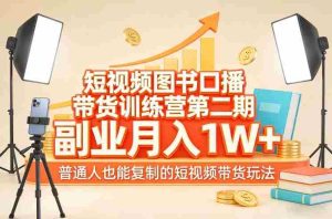 短视频图书口播带货训练营第二期，副业月入1W＋，普通人也能复制的短视频带货玩法-网创资源