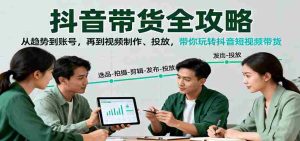 抖音带货全攻略：从趋势到账号，再到视频制作、投放，带你玩转抖音短视频带货-网创资源