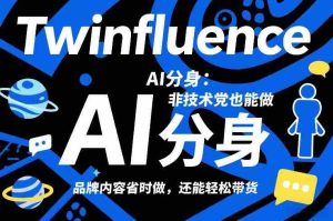 Twinfluence AI分身：非技术党也能做，品牌内容省时做，还能轻松带货-网创资源